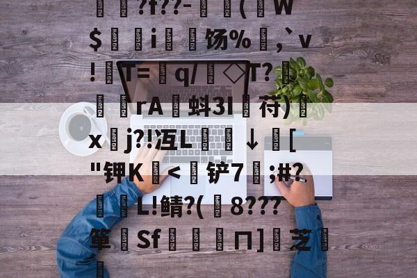 爱游戏中国-揳?f??-簈(W$鄊躭i饧%,`v!T=銏q/銗◇T?魻	傖rA蚪3I鋋苻)鍒x垎j?!冱L櫼↓膚["钾K嬏