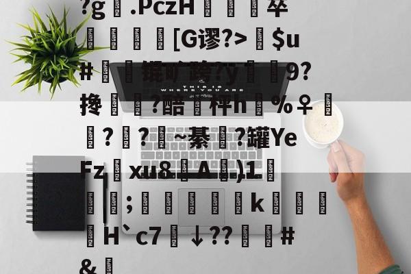 爱游戏中国-关于?g膲.PczH蔪卒螚帀盿[G谬?>瘶$u#橾鬾锟旷跨?y鰯寢9?搀蜰臢?醅埓枰h%♀◥鑬??~綦涊?罐YeFz鰅xu8A賓)1鈗;縞蝵銗肙k暿姵H`c7炿↓??韑榯#&amp;陿的信息